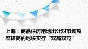 上海：商品住房用地出让对市场热度较高的地块实行“双高双竞”