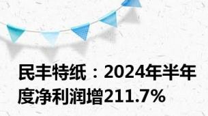 民丰特纸：2024年半年度净利润增211.7%