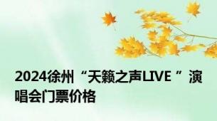 2024徐州“天籁之声LIVE ”演唱会门票价格