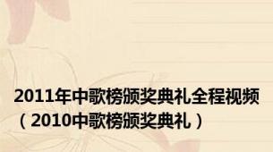 2011年中歌榜颁奖典礼全程视频（2010中歌榜颁奖典礼）