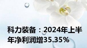 科力装备：2024年上半年净利润增35.35%