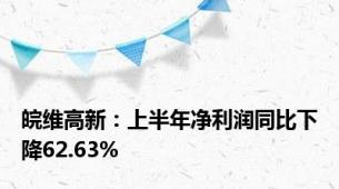 皖维高新：上半年净利润同比下降62.63%