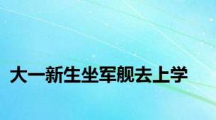 大一新生坐军舰去上学