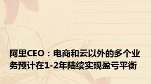 阿里CEO：电商和云以外的多个业务预计在1-2年陆续实现盈亏平衡