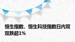 恒生指数、恒生科技指数日内双双跌超1%