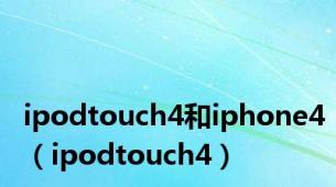 ipodtouch4和iphone4（ipodtouch4）