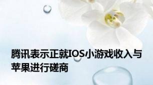 腾讯表示正就IOS小游戏收入与苹果进行磋商