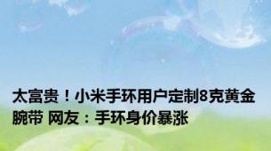 太富贵！小米手环用户定制8克黄金腕带 网友：手环身价暴涨