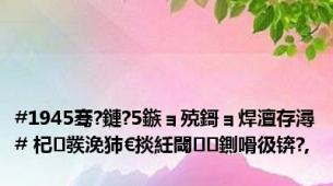 #1945骞?鏈?5鏃ョ殑鎶ョ焊澶存潯# 杞彂浼犻€掞紝閾鍘嗗彶锛?,