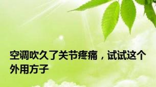 空调吹久了关节疼痛，试试这个外用方子