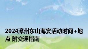 2024漳州东山海宴活动时间+地点 附交通指南