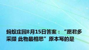 蚂蚁庄园8月15日答案：“愿君多采撷 此物最相思”原本写的是