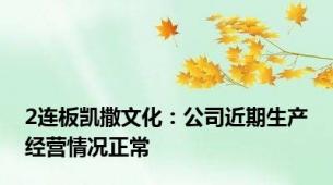 2连板凯撒文化：公司近期生产经营情况正常