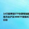 14只股票型ETF份额增加超1亿份，易方达沪深300ETF发起式增加14.4亿份