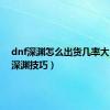 dnf深渊怎么出货几率大（dnf深渊技巧）