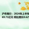 沪农商行：2024年上半年净利润69.71亿元 同比增长0.62%