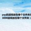 psp的游戏放在哪个文件夹里（psp3000游戏放在哪个文件夹）