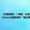 《传媒观察》丨依赖、认同、依恋：Citywalk再造青年“地方感”