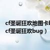 cf圣诞狂欢地图卡bug（cf圣诞狂欢bug）