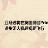 亚马逊将在英国测试Prime Air送货无人机超视距飞行