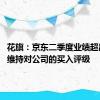 花旗：京东二季度业绩超出预期 维持对公司的买入评级