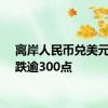 离岸人民币兑美元日内跌逾300点