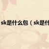 sk是什么包（sk是什么）