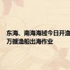 东海、南海海域今日开渔 约5.5万艘渔船出海作业