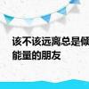 该不该远离总是倾诉负能量的朋友