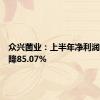 众兴菌业：上半年净利润同比下降85.07%