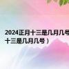 2024正月十三是几月几号（正月十三是几月几号）