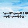 3gnet和3gwap哪个更好（3gwap和3gnet哪个快）