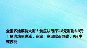 全国多地菜价大涨！黄瓜从每斤1.8元涨到6.3元！猪肉鸡蛋也涨，专家：高温降雨导致，9月中或恢复