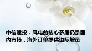 中信建投：风电的核心矛盾仍是国内市场，海外订单提供边际增量