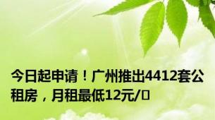 今日起申请！广州推出4412套公租房，月租最低12元/㎡