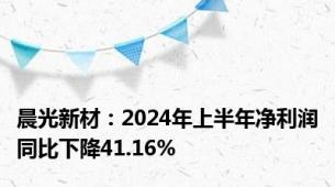 晨光新材：2024年上半年净利润同比下降41.16%