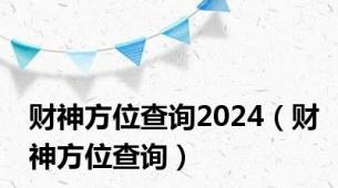 财神方位查询2024（财神方位查询）