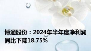 博通股份：2024年半年度净利润同比下降18.75%