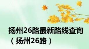 扬州26路最新路线查询（扬州26路）