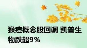 猴痘概念股回调 凯普生物跌超9%