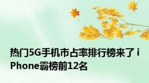 热门5G手机市占率排行榜来了 iPhone霸榜前12名