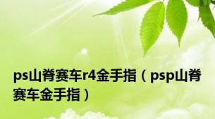 ps山脊赛车r4金手指（psp山脊赛车金手指）