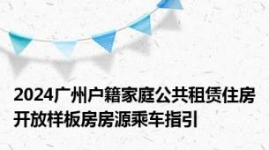 2024广州户籍家庭公共租赁住房开放样板房房源乘车指引