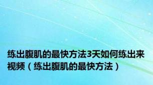 练出腹肌的最快方法3天如何练出来视频（练出腹肌的最快方法）