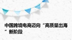 中国跨境电商迈向“高质量出海”新阶段