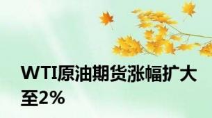 WTI原油期货涨幅扩大至2%