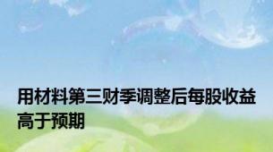 用材料第三财季调整后每股收益高于预期