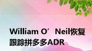 William O’Neil恢复跟踪拼多多ADR