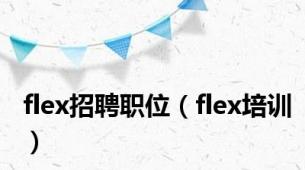 flex招聘职位（flex培训）