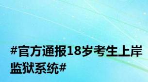 #官方通报18岁考生上岸监狱系统#